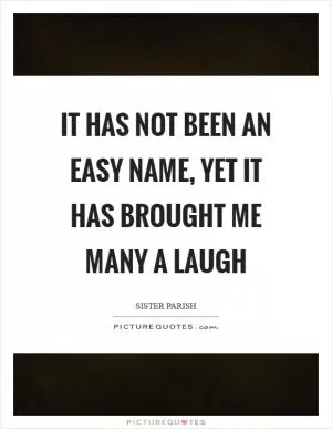 It has not been an easy name, yet it has brought me many a laugh Picture Quote #1