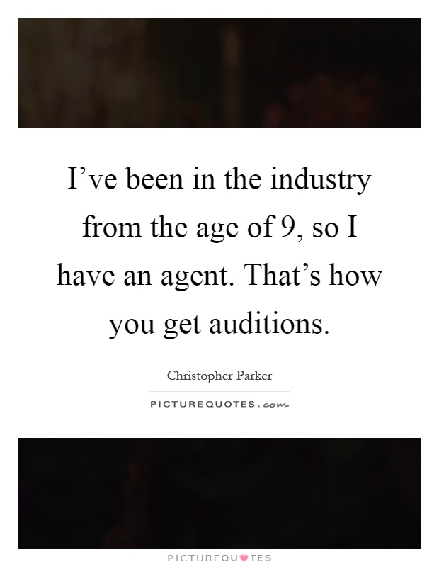 I've been in the industry from the age of 9, so I have an agent. That's how you get auditions Picture Quote #1