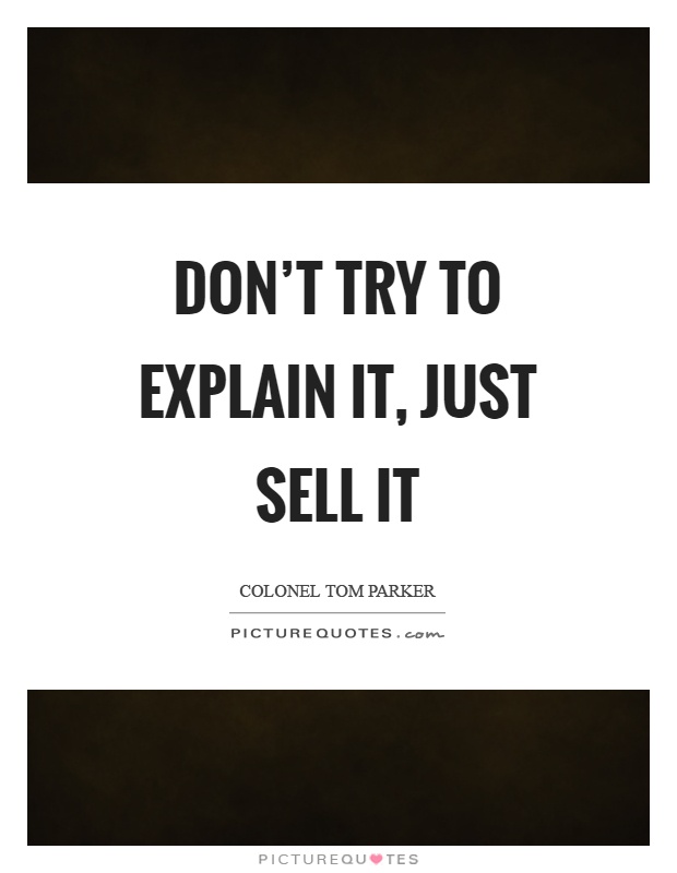 Don't try to explain it, just sell it Picture Quote #1