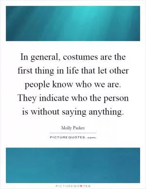 In general, costumes are the first thing in life that let other people know who we are. They indicate who the person is without saying anything Picture Quote #1