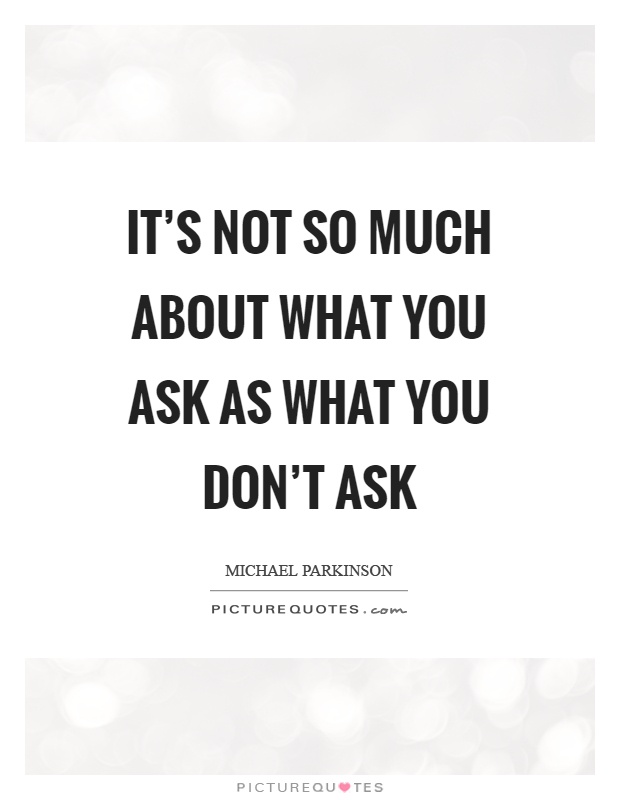 It's not so much about what you ask as what you don't ask Picture Quote #1
