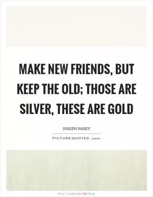 Make new friends, but keep the old; those are silver, these are gold Picture Quote #1