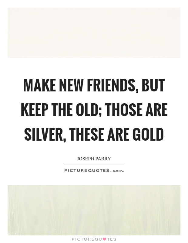 Make new friends, but keep the old; those are silver, these are gold Picture Quote #1