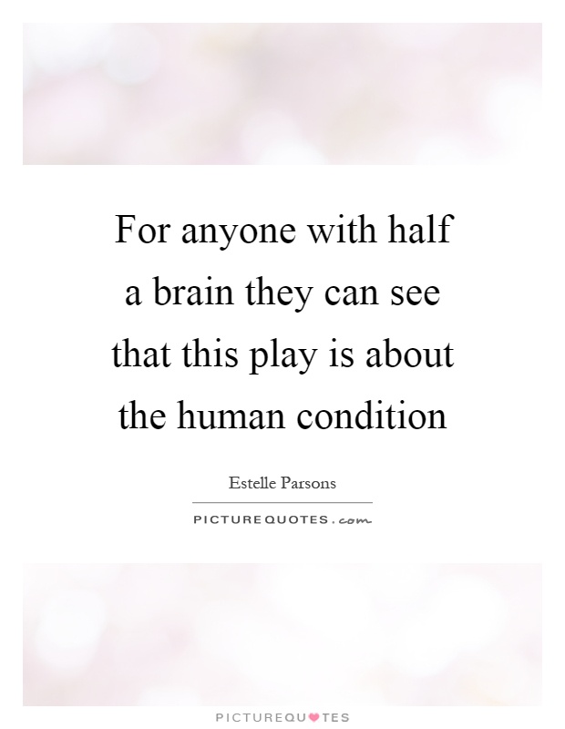 For anyone with half a brain they can see that this play is about the human condition Picture Quote #1