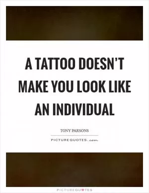 A tattoo doesn’t make you look like an individual Picture Quote #1