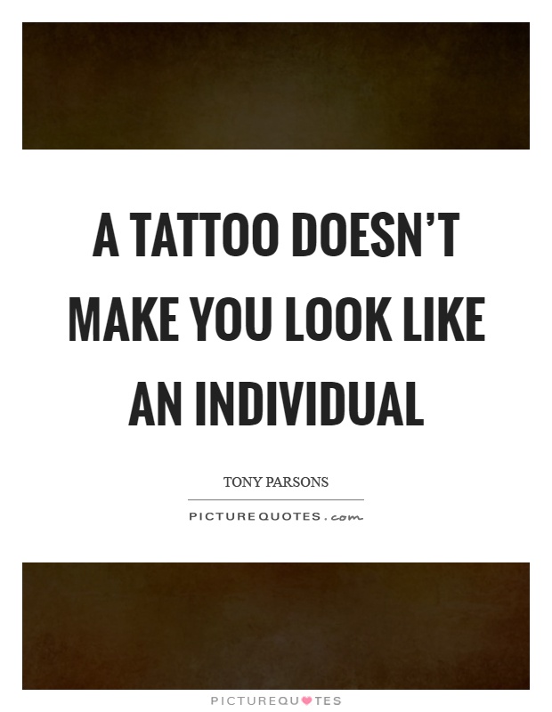A tattoo doesn't make you look like an individual Picture Quote #1