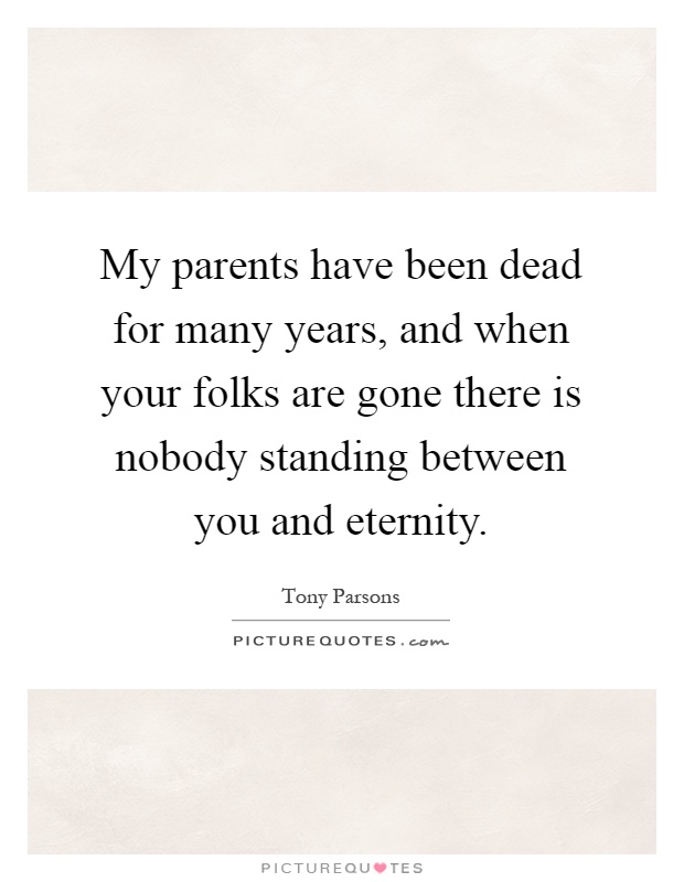My parents have been dead for many years, and when your folks are gone there is nobody standing between you and eternity Picture Quote #1