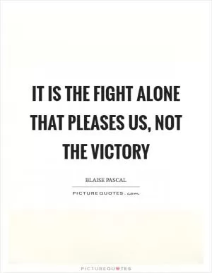 It is the fight alone that pleases us, not the victory Picture Quote #1