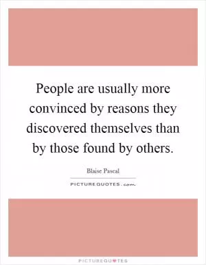 People are usually more convinced by reasons they discovered themselves than by those found by others Picture Quote #1