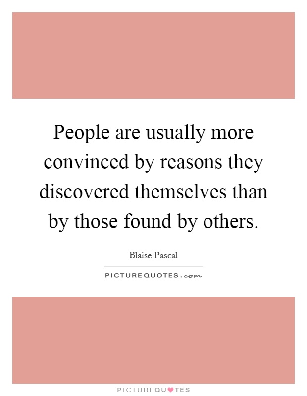 People are usually more convinced by reasons they discovered themselves than by those found by others Picture Quote #1