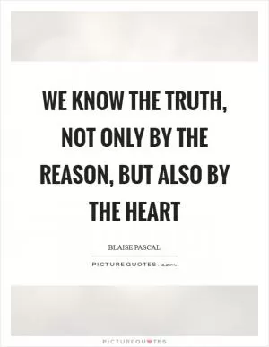 We know the truth, not only by the reason, but also by the heart Picture Quote #1