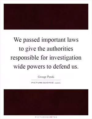 We passed important laws to give the authorities responsible for investigation wide powers to defend us Picture Quote #1