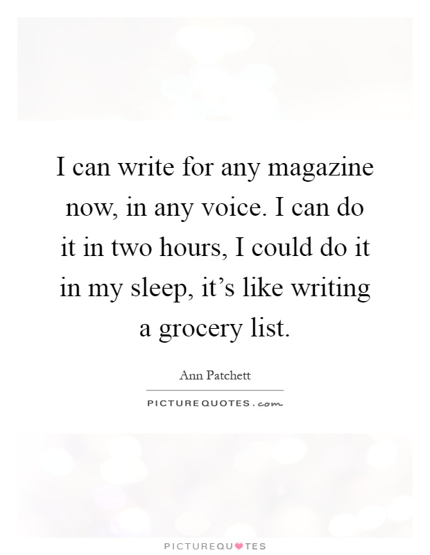 I can write for any magazine now, in any voice. I can do it in two hours, I could do it in my sleep, it's like writing a grocery list Picture Quote #1