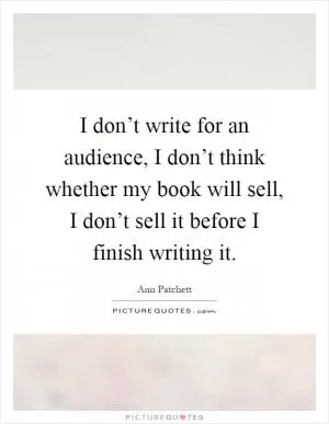 I don’t write for an audience, I don’t think whether my book will sell, I don’t sell it before I finish writing it Picture Quote #1