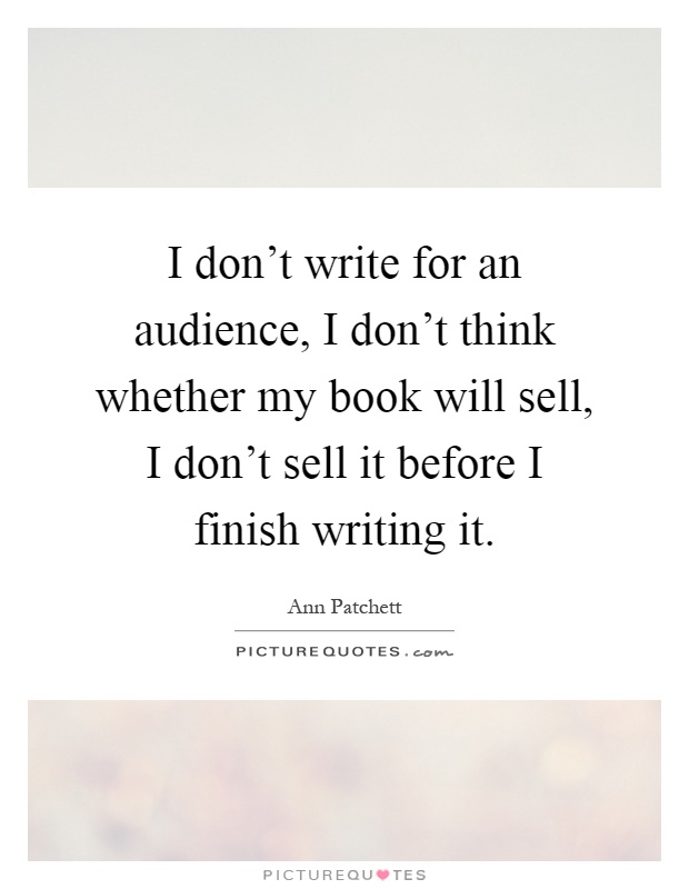 I don't write for an audience, I don't think whether my book will sell, I don't sell it before I finish writing it Picture Quote #1