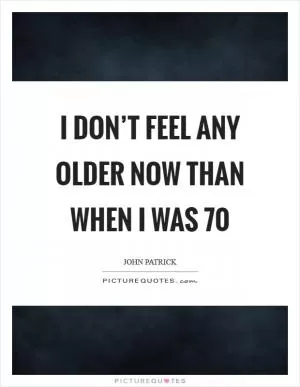 I don’t feel any older now than when I was 70 Picture Quote #1