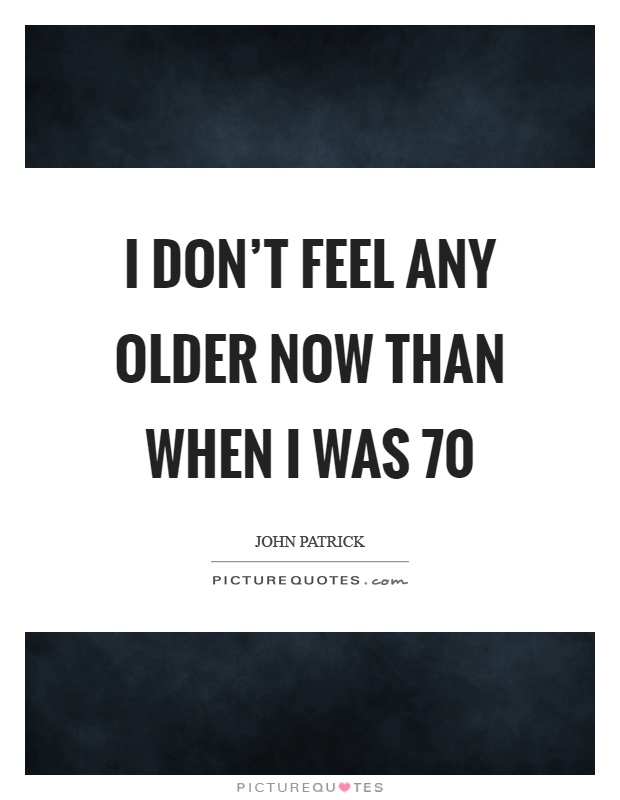 I don't feel any older now than when I was 70 Picture Quote #1
