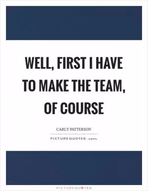 Well, first I have to make the team, of course Picture Quote #1
