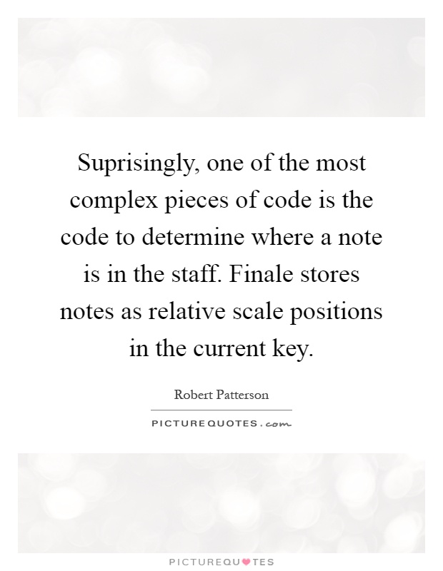Suprisingly, one of the most complex pieces of code is the code to determine where a note is in the staff. Finale stores notes as relative scale positions in the current key Picture Quote #1