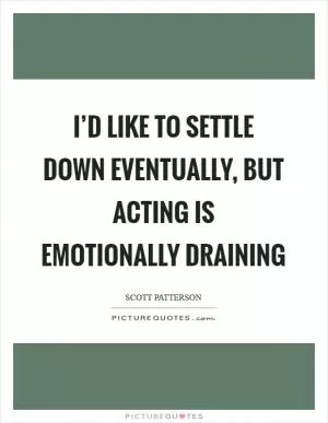 I’d like to settle down eventually, but acting is emotionally draining Picture Quote #1