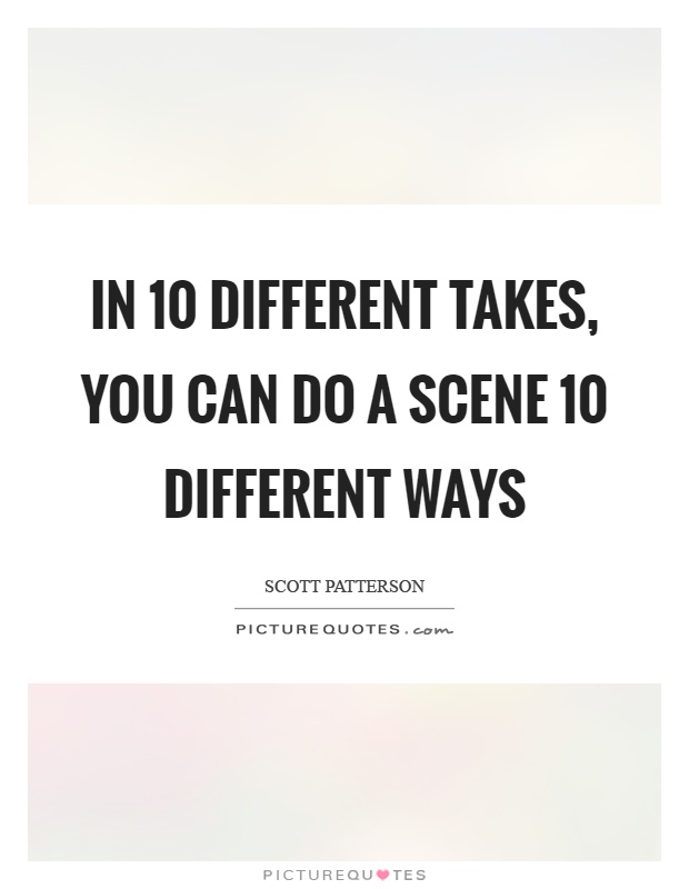 In 10 different takes, you can do a scene 10 different ways Picture Quote #1