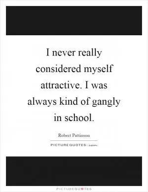 I never really considered myself attractive. I was always kind of gangly in school Picture Quote #1