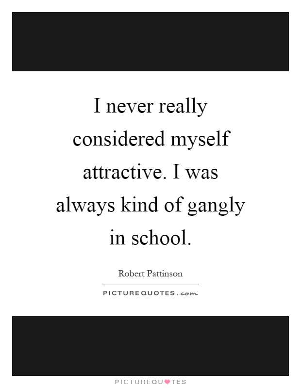 I never really considered myself attractive. I was always kind of gangly in school Picture Quote #1
