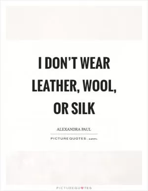 I don’t wear leather, wool, or silk Picture Quote #1