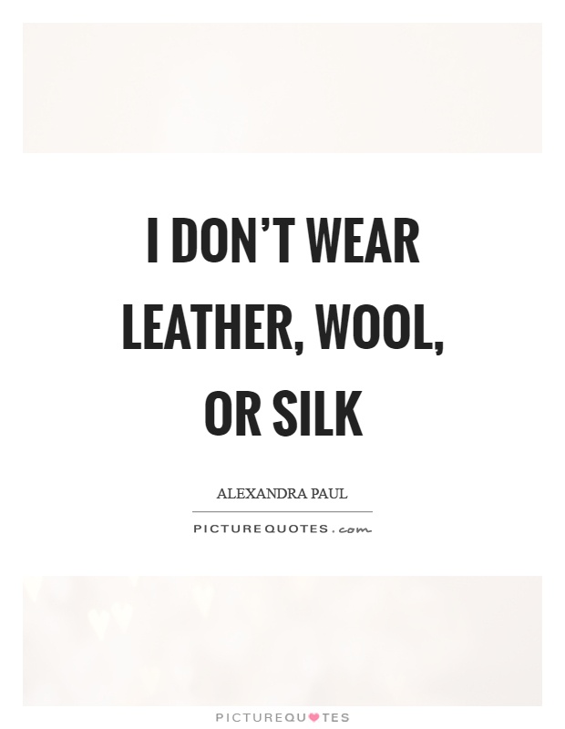 I don't wear leather, wool, or silk Picture Quote #1