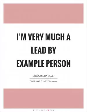 I’m very much a lead by example person Picture Quote #1