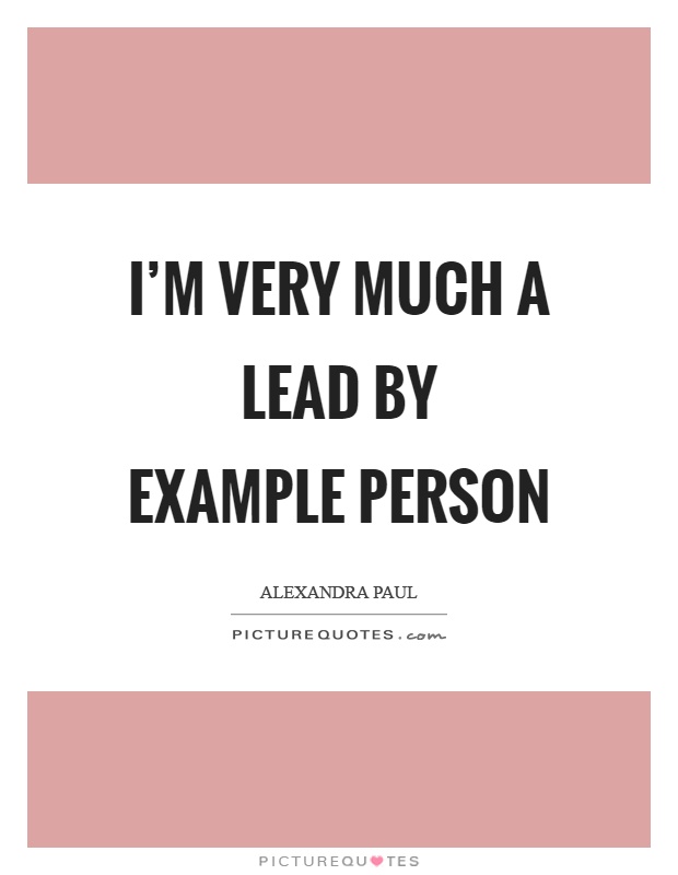 I'm very much a lead by example person Picture Quote #1