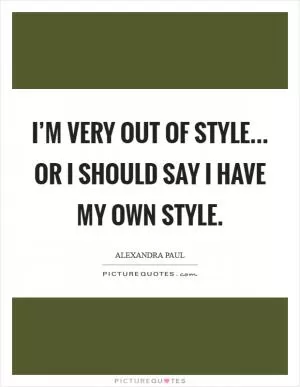 I’m very out of style... Or I should say I have my own style Picture Quote #1