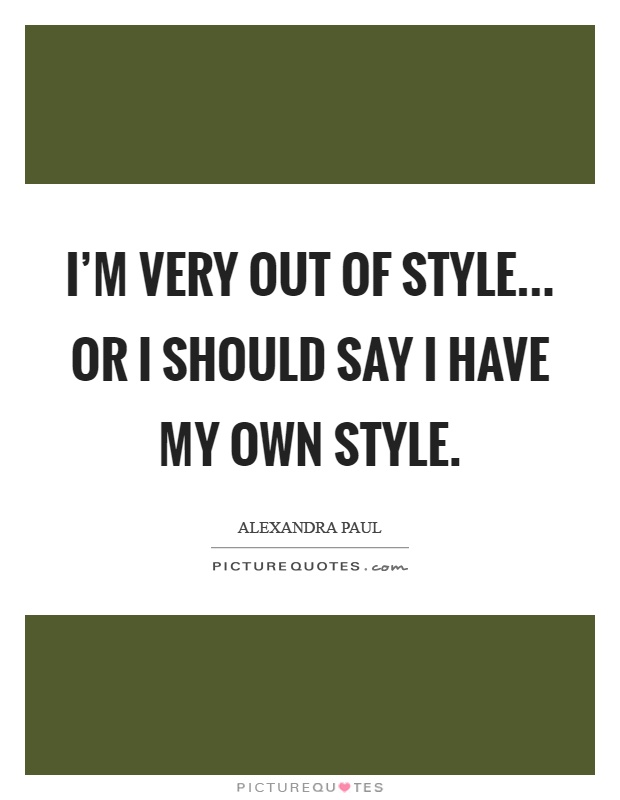 I'm very out of style... Or I should say I have my own style Picture Quote #1