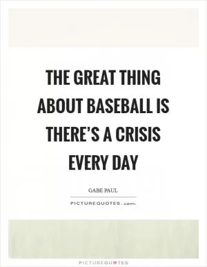 The great thing about baseball is there’s a crisis every day Picture Quote #1