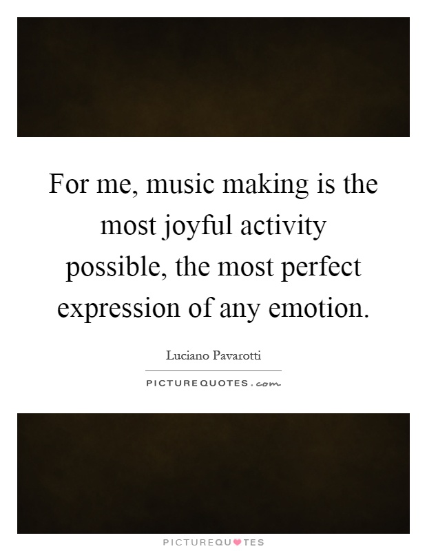 For me, music making is the most joyful activity possible, the most perfect expression of any emotion Picture Quote #1