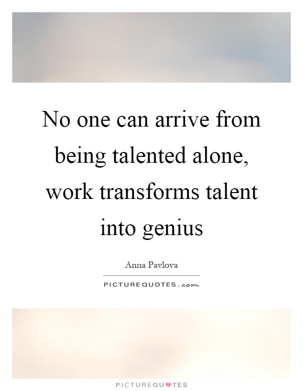 No one can arrive from being talented alone, work transforms talent into genius Picture Quote #1