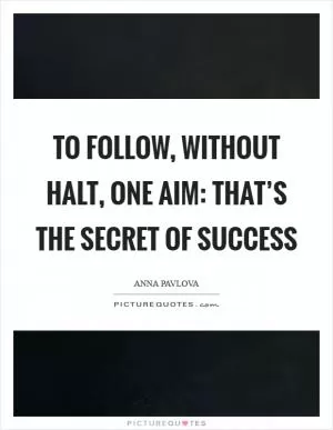 To follow, without halt, one aim: that’s the secret of success Picture Quote #1