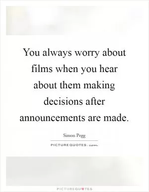 You always worry about films when you hear about them making decisions after announcements are made Picture Quote #1