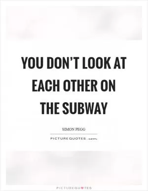 You don’t look at each other on the subway Picture Quote #1