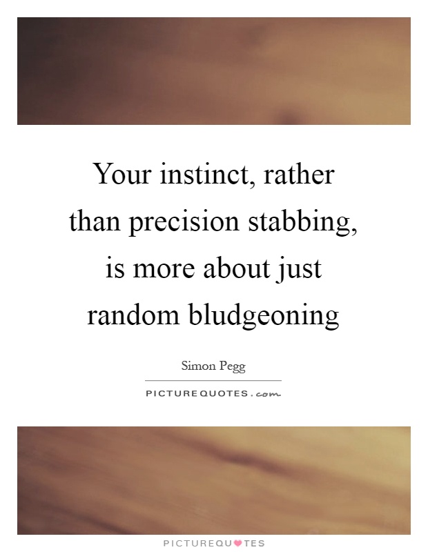 Your instinct, rather than precision stabbing, is more about just random bludgeoning Picture Quote #1