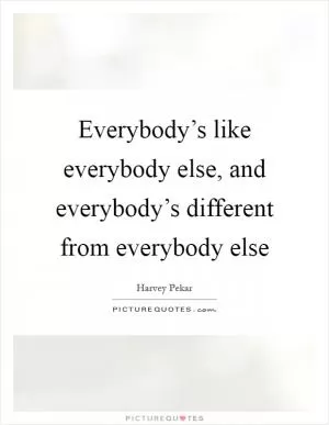 Everybody’s like everybody else, and everybody’s different from everybody else Picture Quote #1
