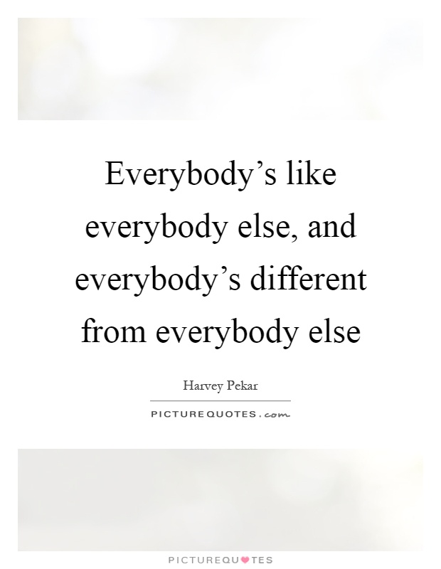 Everybody's like everybody else, and everybody's different from everybody else Picture Quote #1
