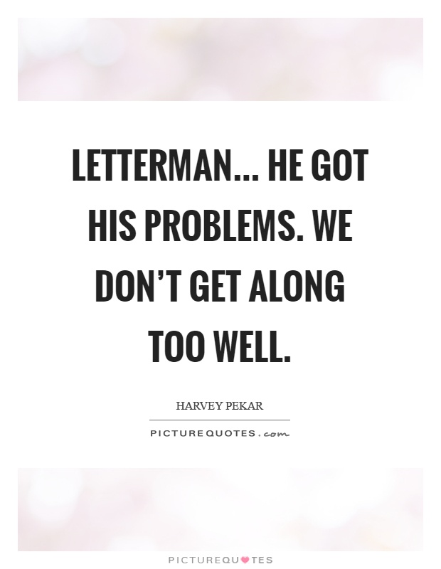 Letterman... He got his problems. We don't get along too well Picture Quote #1