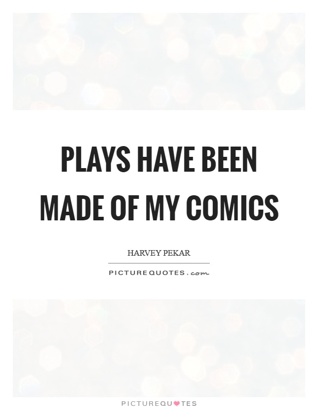 Plays have been made of my comics Picture Quote #1