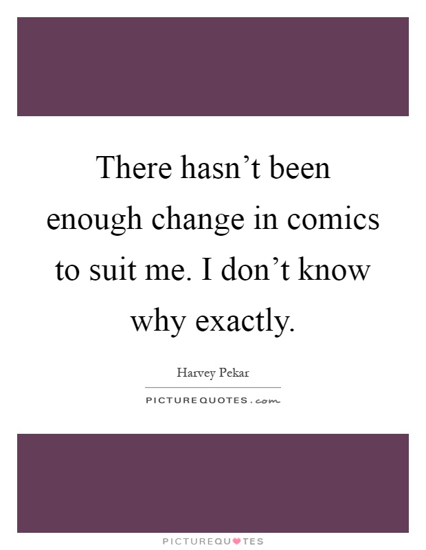 There hasn't been enough change in comics to suit me. I don't know why exactly Picture Quote #1