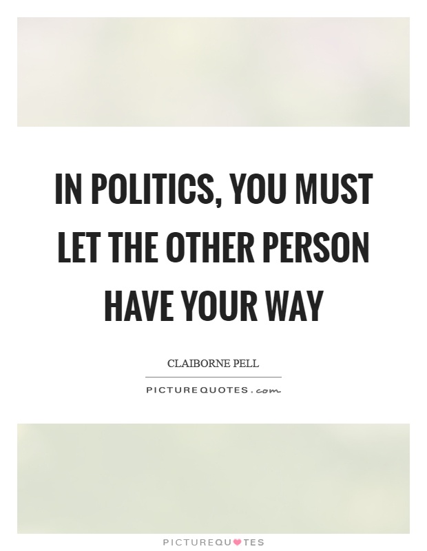 In politics, you must let the other person have your way Picture Quote #1