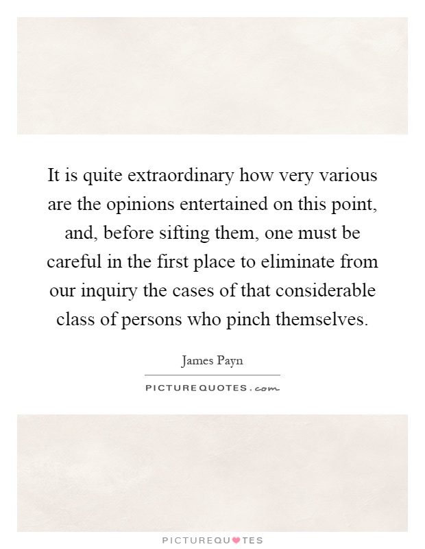 It is quite extraordinary how very various are the opinions entertained on this point, and, before sifting them, one must be careful in the first place to eliminate from our inquiry the cases of that considerable class of persons who pinch themselves Picture Quote #1