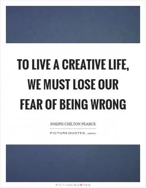 To live a creative life, we must lose our fear of being wrong Picture Quote #1