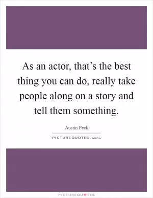 As an actor, that’s the best thing you can do, really take people along on a story and tell them something Picture Quote #1