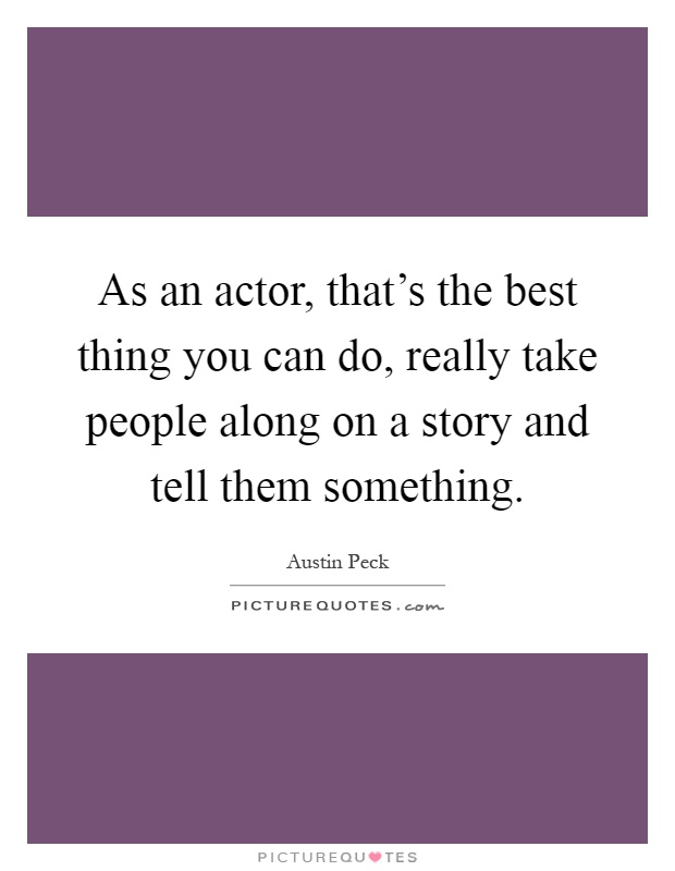 As an actor, that's the best thing you can do, really take people along on a story and tell them something Picture Quote #1